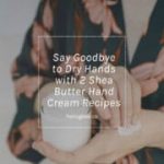 Say Goodbye to Dry Hands with Homemade Shea Butter Hand Cream